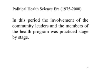 Political Health Science Era (1975-2000)
In this period the involvement of the
community leaders and the members of
the health program was practiced stage
by stage.
20
 