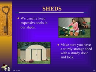 SHEDS Make sure you have a sturdy storage shed with a sturdy door and lock. We usually keep expensive tools in our sheds. 