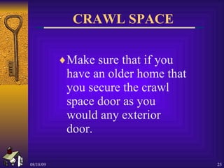 CRAWL SPACE Make sure that if you have an older home that you secure the crawl space door as you would any exterior door. 