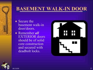 BASEMENT WALK-IN DOOR Secure the basement walk-in door/doors. Remember  all  EXTERIOR doors should be of solid core construction and secured with deadbolt locks. 