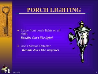 PORCH LIGHTING Leave front porch lights on all night.  Bandits don’t like light! Use a Motion Detector Bandits don’t like surprises 