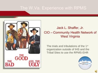 The W.Va. Experience with RPMS



                  Jack L. Shaffer, Jr.
          CIO – Community Health Network of
                    West Virginia

            The trials and tribulations of the 1st
            organization outside of IHS and the
            Tribal Sites to use the RPMS-EHR
 