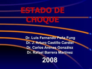 ESTADO DE CHOQUE Dr. Luis Fernando Peña Fung Dr. J. Arturo Castillo Cardiel Dr. Carlos Arenas González Dr. Rafael Barrera Martínez 2008 
