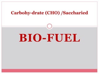 BIO-FUEL
Carbohy-drate (CHO) /Saccharied
 