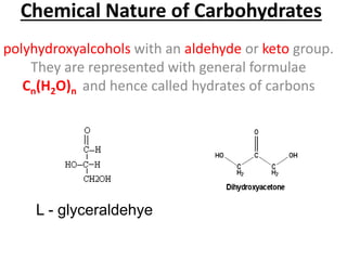 Chemical Nature of Carbohydrates
polyhydroxyalcohols with an aldehyde or keto group.
They are represented with general formulae
Cn(H2O)n and hence called hydrates of carbons
L - glyceraldehye
 