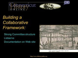 Building a Collaborative Framework: Strong Committee structure Listservs Documentation on Web site http://www.cthistoryonline.org 
