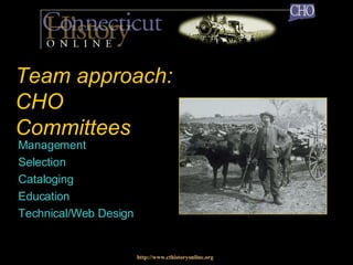 Team approach: CHO Committees Management Selection Cataloging Education Technical/Web Design http://www.cthistoryonline.org 