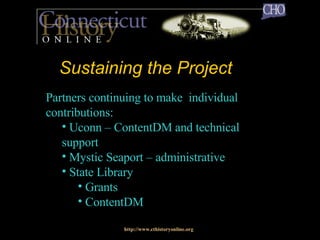 Sustaining the Project   http://www.cthistoryonline.org Partners continuing to make  individual contributions: Uconn – ContentDM and technical  support Mystic Seaport – administrative State Library  Grants ContentDM 