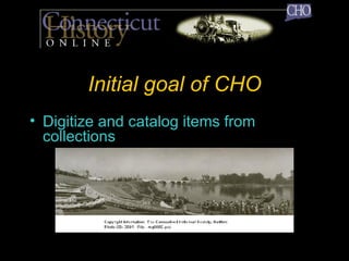 Initial goal of CHO Digitize and catalog items from collections 