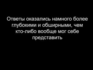 Ответы оказались намного более глубокими и обширными, чем кто-либо вообще мог себе представить 