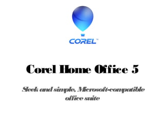 Corel Home Office 5
Sleekandsimple, Microsoft-compatible
officesuite
 
