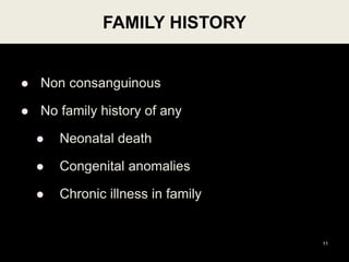 FAMILY HISTORY
 Non consanguinous
 No family history of any
 Neonatal death
 Congenital anomalies
 Chronic illness in family
11
 