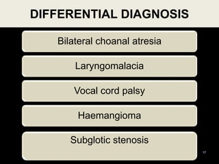 Bilateral choanal atresia
Laryngomalacia
Vocal cord palsy
Haemangioma
DIFFERENTIAL DIAGNOSIS
17
Subglotic stenosis
 