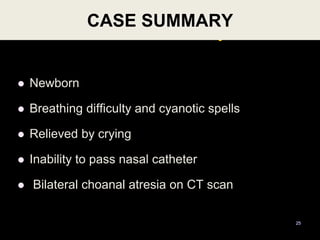Case Summary
 Newborn
 Breathing difficulty and cyanotic spells
 Relieved by crying
 Inability to pass nasal catheter
 Bilateral choanal atresia on CT scan
CASE SUMMARY
25
 