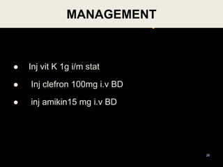 Case Summary
 Inj vit K 1g i/m stat
 Inj clefron 100mg i.v BD
 inj amikin15 mg i.v BD
MANAGEMENT
28
 