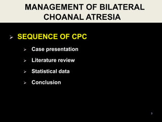 MANAGEMENT OF BILATERAL
CHOANAL ATRESIA
 SEQUENCE OF CPC
 Case presentation
 Literature review
 Statistical data
 Conclusion
3
 