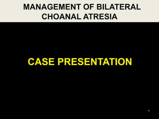 4
CASE PRESENTATION
MANAGEMENT OF BILATERAL
CHOANAL ATRESIA
 