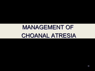 64
MANAGEMENT OF
CHOANAL ATRESIA
 