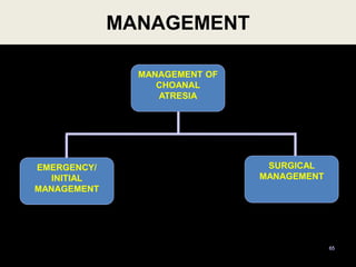 MANAGEMENT
65
MANAGEMENT OF
CHOANAL
ATRESIA
EMERGENCY/
INITIAL
MANAGEMENT
SURGICAL
MANAGEMENT
 