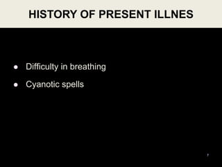 HISTORY OF PRESENT ILLNES
 Difficulty in breathing
 Cyanotic spells
7
 
