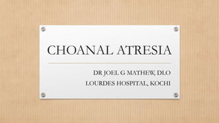 CHOANAL ATRESIA
DR JOEL G MATHEW, DLO
LOURDES HOSPITAL, KOCHI
 