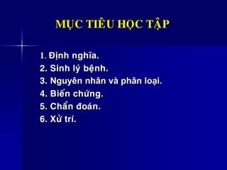MUÏC TIEÂU HOÏC TAÄP
1. Ñònh nghóa.
2. Sinh lyù beänh.
3. Nguyên nhân và phân loại.
4. Bieán chöùng.
5. Chaån ñoaùn.
6. Xöû trí.
 