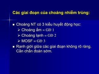 Các giai đoạn của choáng nhiễm trùng:
 Choáng NT có 3 kiểu huyết động học:
 Choáng ấm = GÑ 1
 Choáng lạnh = GÑ 2
 MOSF = GÑ 3
 Ranh giới giữa các giai đoạn không rõ ràng.
Cần chẩn đoán sớm.
 