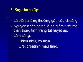 3. Suy thaän caáp:
 Là biến chứng thường gặp của choáng.
 Nguyên nhân chính là do giảm tưới máu
thận trong tình trạng tụt huyết áp.
 Lâm sàng:
Thiểu niệu, vô niệu.
Urê, creatinin máu tăng.
 
