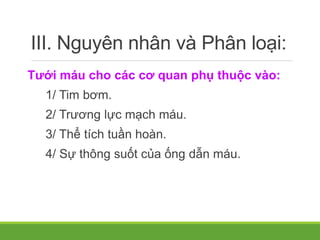 III. Nguyên nhân và Phân loại:
Tưới máu cho các cơ quan phụ thuộc vào:
1/ Tim bơm.
2/ Trương lực mạch máu.
3/ Thể tích tuần hoàn.
4/ Sự thông suốt của ống dẫn máu.
 