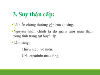 3. Suy thaän caáp:
Là biến chứng thường gặp của choáng.
Nguyên nhân chính là do giảm tưới máu thận
trong tình trạng tụt huyết áp.
Lâm sàng:
Thiểu niệu, vô niệu.
Urê, creatinin máu tăng.
 