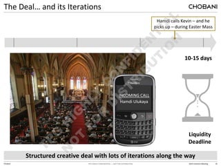 TPG HIGHLY CONFIDENTIAL — NOT FOR DISTRIBUTION 2014 Investors Meeting 16
Chobani
The Deal… and its Iterations
February April
March
Structured creative deal with lots of iterations along the way
Hamdi calls Kevin – and he
picks up – during Easter Mass
INCOMING CALL
Hamdi Ulukaya
Liquidity
Deadline
10-15 days
 