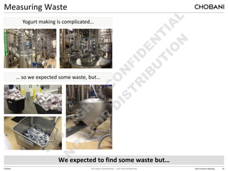 TPG HIGHLY CONFIDENTIAL — NOT FOR DISTRIBUTION 2014 Investors Meeting 26
Chobani
Measuring Waste
We expected to find some waste but…
Yogurt making is complicated…
… so we expected some waste, but…
 
