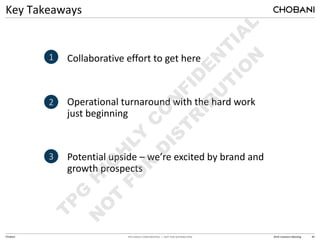TPG HIGHLY CONFIDENTIAL — NOT FOR DISTRIBUTION 2014 Investors Meeting 44
Chobani
Key Takeaways
1. Collaborative effort to get here
2. Operational turnaround with the hard work
just beginning
3. Potential upside – we’re excited by brand and
growth prospects
1
2
3
 