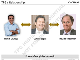 TPG HIGHLY CONFIDENTIAL — NOT FOR DISTRIBUTION 2014 Investors Meeting 8
Chobani
TPG’s Relationship
Power of our global network
Hamdi Ulukaya Cuneyd Zapsu David Bonderman
 