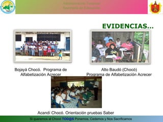EVIDENCIAS… Bojayá Chocó.  Programa de Alfabetización Acrecer Alto Baudó (Chocó) Programa de Alfabetización Acrecer Acandí Chocó. Orientación pruebas Saber 