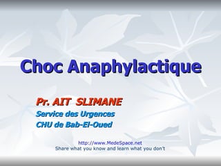 Choc Anaphylactique Pr. AIT  SLIMANE Service des Urgences CHU de Bab-El-Oued http://www.MedeSpace.net Share what you know and learn what you don’t 