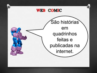 São histórias
em
quadrinhos
feitas e
publicadas na
internet.
 