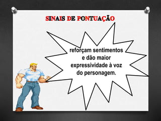 reforçam sentimentos
e dão maior
expressividade à voz
do personagem.
 
