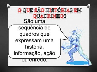 São uma
sequência de
quadros que
expressam uma
história,
informação, ação
ou enredo.
 