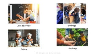 23
Jeux de société Bricolage
Jardinage
Cuisine
2019 – 2021 Digital & Co SI+ – V3 - Tous Droits Réservés
 