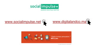 36
“Clarity trumps persuasion.*”
MECLabs
* "La clarté l'emporte sur la persuasion."
www.socialimpulse.net www.digitalandco.ma
 