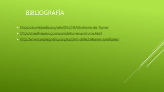 BIBLIOGRAFÍA
 https://es.wikipedia.org/wiki/S%C3%ADndrome_de_Turner
 https://medlineplus.gov/spanish/turnersyndrome.html
 http://americanpregnancy.org/es/birth-defects/turner-syndrome/
 