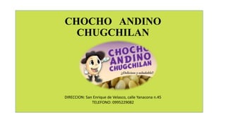 CHOCHO ANDINO
CHUGCHILAN
DIRECCION: San Enrique de Velasco, calle Yanacona n.45
TELEFONO: 0995229082
 