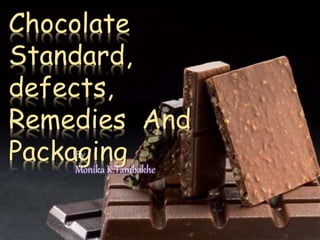 Chocolate
Standard,
defects,
Remedies And
PackagingBy
Monika K.Tambakhe
 