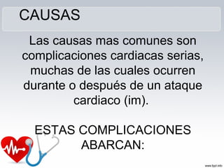 Las causas mas comunes son
complicaciones cardiacas serias,
muchas de las cuales ocurren
durante o después de un ataque
cardiaco (im).
ESTAS COMPLICACIONES
ABARCAN:
CAUSAS
 