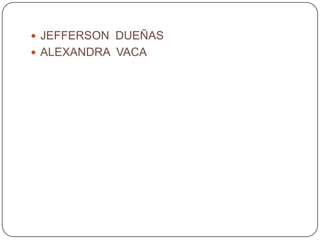  JEFFERSON DUEÑAS
 ALEXANDRA VACA
 