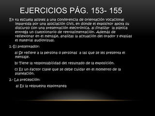 EJERCICIO PAG. 118CONTESTA LAS SIGUIENTES PREGUNTAS.1.- ¿Cuáles son los canales de comunicación que se establecen en una presentación?2.- escribe cuatro características que consideres mas importantes en una presentación eficaz3.- escribe los nombres de dos aplicaciones (software) para crear presentaciones electrónicas4.- escribe cuatro ventajas de las presentaciones electrónicas