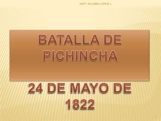 BATALLA DE PICHINCHA  24 DE MAYO DE 1822 ASPT. KILUMBA JORGE L. 1 