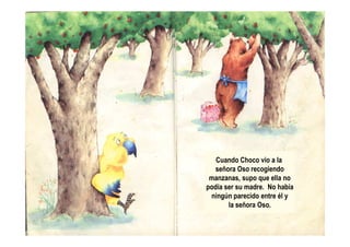 Cuando Choco vio a la
señora Oso recogiendo
manzanas, supo que ella no
podía ser su madre. No había
ningún parecido entre él y
la señora Oso.
 