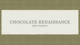 CHOCOLATE RENAISSANCE 
Back to the flavors 
1 
 